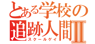 とある学校の追跡人間Ⅱ（スクールゲイ）