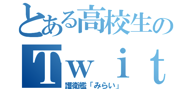 とある高校生のＴｗｉｔｔｅｒ（護衛艦「みらい」）