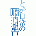 とある日常の脳内報告（リポート）