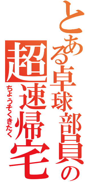 とある卓球部員の超速帰宅（ちょうそくきたく）