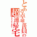 とある卓球部員の超速帰宅（ちょうそくきたく）