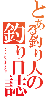 とある釣り人の釣り日誌（フィッシングダイアリー）