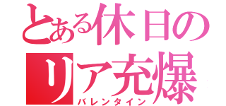 とある休日のリア充爆破（バレンタイン）