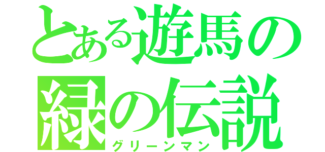 とある遊馬の緑の伝説（グリーンマン）