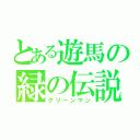 とある遊馬の緑の伝説（グリーンマン）