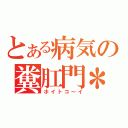 とある病気の糞肛門＊（ホイトコ～イ）