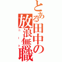 とある田中の放浪無職（ニート）