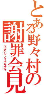 とある野々村の謝罪会見（ワガケンノミナラズゥ）