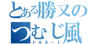 とある勝又のつむじ風（トルネード）