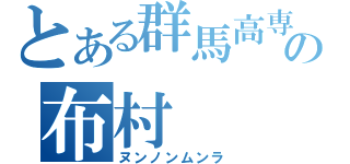 とある群馬高専の布村（ヌンノンムンラ）