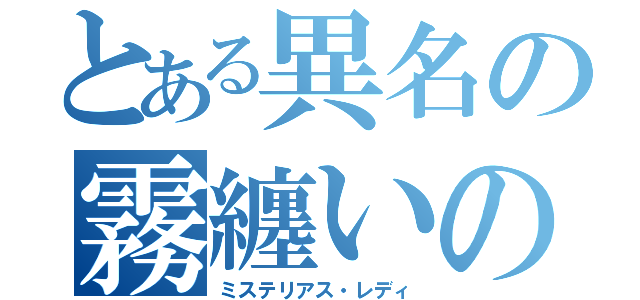 とある異名の霧纏いの淑女（ミステリアス・レディ）