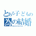 とある子どもの為の結婚（Ｗｈｅｎ ｗａｓ ｔｈｅ ｌａｓｔ ｔｉｍｅ ｙｏｕ ｆｅｌｔ ｈａｐｐｙ？）