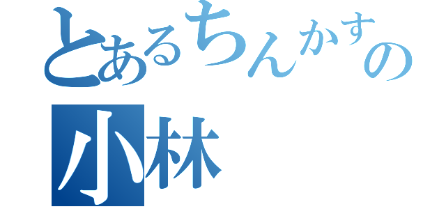 とあるちんかすの小林（）