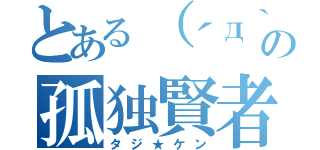 とある（´д｀）の孤独賢者（タジ★ケン）