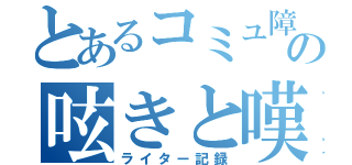 とあるコミュ障の呟きと嘆き（ライター記録）