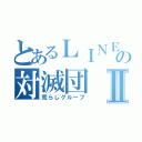 とあるＬＩＮＥの対滅団Ⅱ（荒らしグループ）