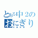 とある中２のおにぎり（大道先輩）