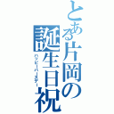 とある片岡の誕生日祝（ハッピーバースデー）