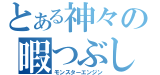 とある神々の暇つぶし（モンスターエンジン）