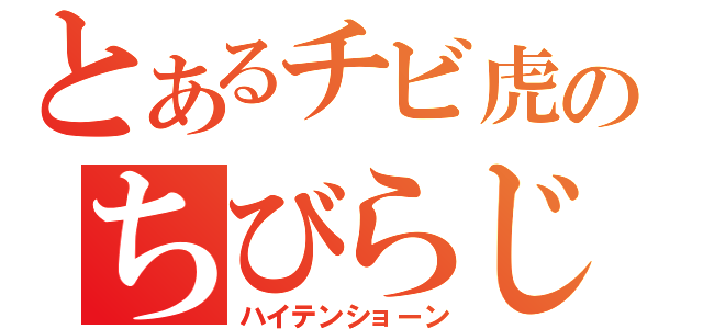 とあるチビ虎のちびらじっ（ハイテンショーン）