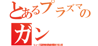 とあるプラズマのガン（ヒューズ溶断発射微細核種弾で成人病）