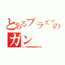 とあるプラズマのガン（ヒューズ溶断発射微細核種弾で成人病）