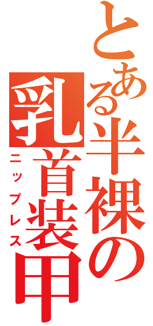 とある半裸の乳首装甲（ニップレス）