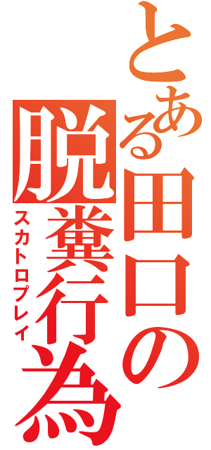 とある田口の脱糞行為（スカトロプレイ）