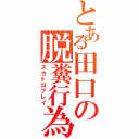 とある田口の脱糞行為（スカトロプレイ）