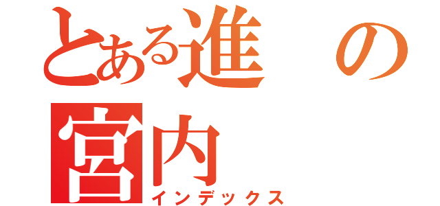 とある進の宮内（インデックス）