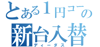 とある１円コーナーの新台入替（ディーダス）