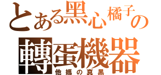 とある黑心橘子の轉蛋機器（他媽の真黑）