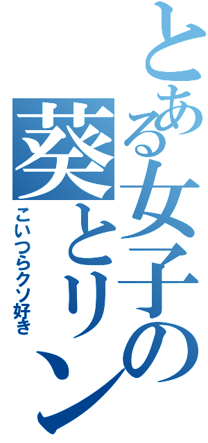 とある女子の葵とリンゴ（こいつらクソ好き）