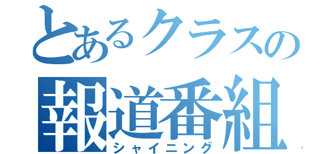 とあるクラスの報道番組（シャイニング）