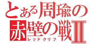 とある周瑜の赤壁の戦いⅡ（レッドクリフ）