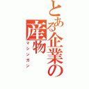 とある企業の産物（マシンガン）