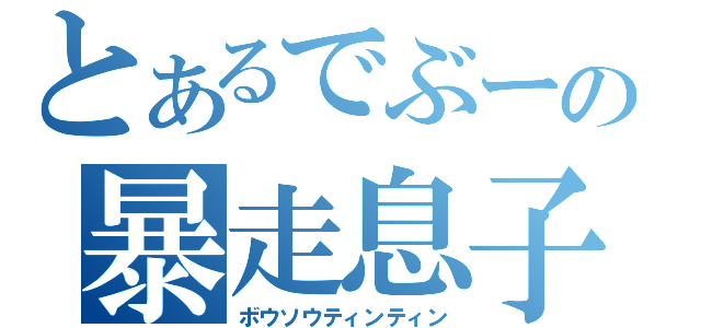 とあるでぶーの暴走息子（ボウソウティンティン）