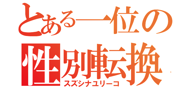 とある一位の性別転換（スズシナユリーコ）