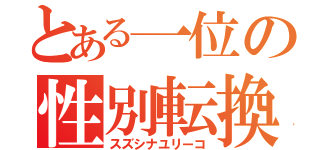 とある一位の性別転換（スズシナユリーコ）