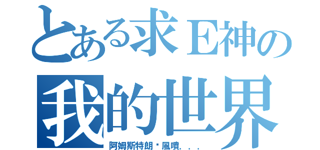 とある求Ｅ神の我的世界（阿姆斯特朗漩風噴．．．）