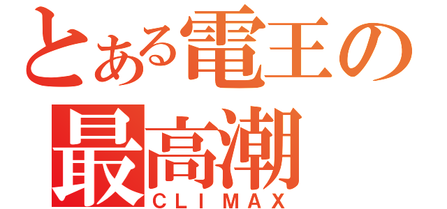 とある電王の最高潮（ＣＬＩＭＡＸ）