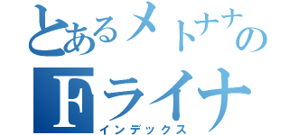 とあるメトナナのＦライナー（インデックス）