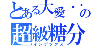 とある大愛咖啡の超級糖分控（インデックス）