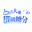 とある大愛咖啡の超級糖分控（インデックス）