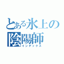 とある氷上の陰陽師（インデックス）