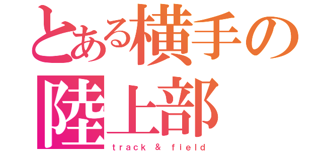 とある横手の陸上部（ｔｒａｃｋ ＆ ｆｉｅｌｄ）