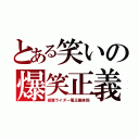 とある笑いの爆笑正義（仮面ライダー電王最終回）