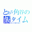 とある角谷の飯タイム（がっつり食べるぜ！）