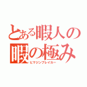 とある暇人の暇の極み（ヒマジンブレイカー）