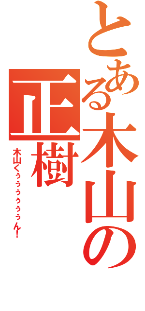 とある木山の正樹（木山くぅぅぅぅぅぅん！）